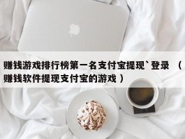 赚钱游戏排行榜第一名支付宝提现`登录 （赚钱软件提现支付宝的游戏 ）