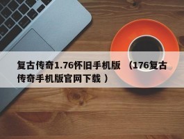 复古传奇1.76怀旧手机版 （176复古传奇手机版官网下载 ）