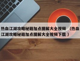 热血江湖攻略秘籍加点图解大全视频 （热血江湖攻略秘籍加点图解大全视频下载 ）