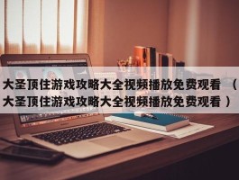 大圣顶住游戏攻略大全视频播放免费观看 （大圣顶住游戏攻略大全视频播放免费观看 ）