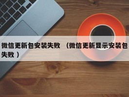 微信更新包安装失败 （微信更新显示安装包失败 ）