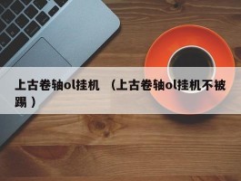 上古卷轴ol挂机 （上古卷轴ol挂机不被踢 ）