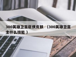 300英雄卫宫巨侠皮肤 （300英雄卫宫主什么技能 ）