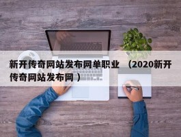 新开传奇网站发布网单职业 （2020新开传奇网站发布网 ）