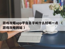 游戏攻略app平台名字叫什么好听一点 （游戏攻略网站 ）