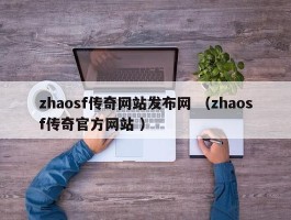 zhaosf传奇网站发布网 （zhaosf传奇官方网站 ）