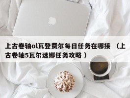 上古卷轴ol瓦登费尔每日任务在哪接 （上古卷轴5瓦尔迷娜任务攻略 ）