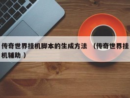 传奇世界挂机脚本的生成方法 （传奇世界挂机辅助 ）