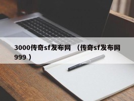 3000传奇sf发布网 （传奇sf发布网999 ）