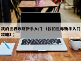 我的世界攻略新手入门 （我的世界新手入门攻略1 ）