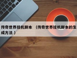传奇世界挂机脚本 （传奇世界挂机脚本的生成方法 ）