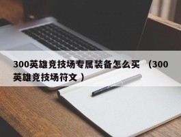 300英雄竞技场专属装备怎么买 （300英雄竞技场符文 ）