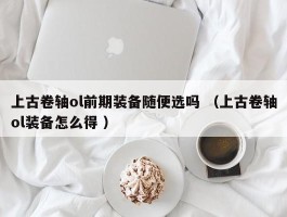 上古卷轴ol前期装备随便选吗 （上古卷轴ol装备怎么得 ）