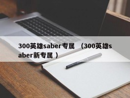 300英雄saber专属 （300英雄saber新专属 ）