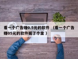 看一个广告赚0.5元的软件 （看一个广告赚05元的软件掘了个金 ）