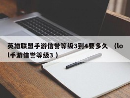 英雄联盟手游信誉等级3到4要多久 （lol手游信誉等级3 ）