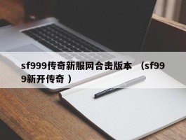 sf999传奇新服网合击版本 （sf999新开传奇 ）