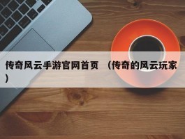 传奇风云手游官网首页 （传奇的风云玩家 ）