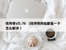 找传奇sf1.76 （找传奇网站都是一个怎么解决 ）