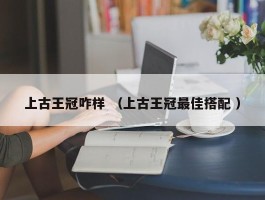 上古王冠咋样 （上古王冠最佳搭配 ）