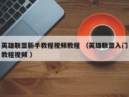 英雄联盟新手教程视频教程 （英雄联盟入门教程视频 ）