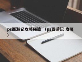 ps西游记攻略秘籍 （ps西游记 攻略 ）