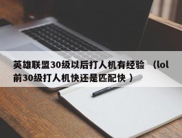 英雄联盟30级以后打人机有经验 （lol前30级打人机快还是匹配快 ）