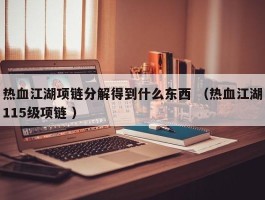 热血江湖项链分解得到什么东西 （热血江湖115级项链 ）
