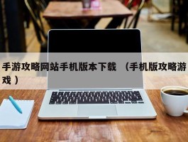 手游攻略网站手机版本下载 （手机版攻略游戏 ）