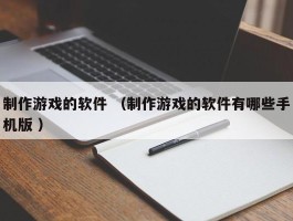 制作游戏的软件 （制作游戏的软件有哪些手机版 ）