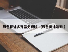 绿色征途多开器免费版 （绿色征途端游 ）