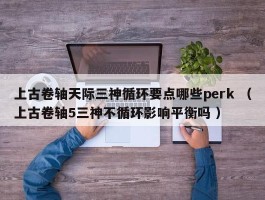 上古卷轴天际三神循环要点哪些perk （上古卷轴5三神不循环影响平衡吗 ）