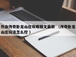 热血传奇卧龙山庄攻略图文最新 （传奇卧龙山庄玩法怎么挖 ）