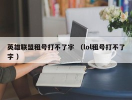 英雄联盟租号打不了字 （lol租号打不了字 ）