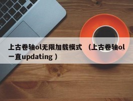 上古卷轴ol无限加载模式 （上古卷轴ol一直updating ）