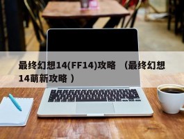 最终幻想14(FF14)攻略 （最终幻想14萌新攻略 ）