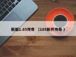 新服1.85传奇 （185新开传奇 ）