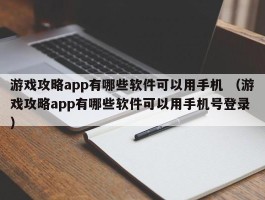游戏攻略app有哪些软件可以用手机 （游戏攻略app有哪些软件可以用手机号登录 ）