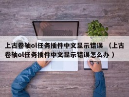 上古卷轴ol任务插件中文显示错误 （上古卷轴ol任务插件中文显示错误怎么办 ）