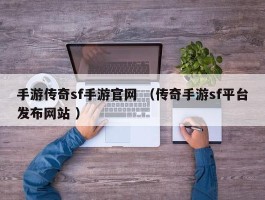 手游传奇sf手游官网 （传奇手游sf平台发布网站 ）