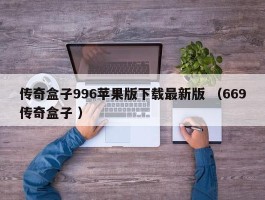 传奇盒子996苹果版下载最新版 （669传奇盒子 ）