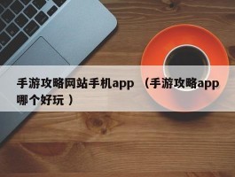 手游攻略网站手机app （手游攻略app哪个好玩 ）
