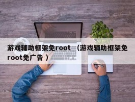 游戏辅助框架免root （游戏辅助框架免root免广告 ）