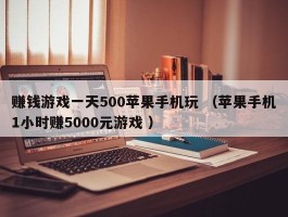赚钱游戏一天500苹果手机玩 （苹果手机1小时赚5000元游戏 ）