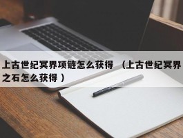 上古世纪冥界项链怎么获得 （上古世纪冥界之石怎么获得 ）