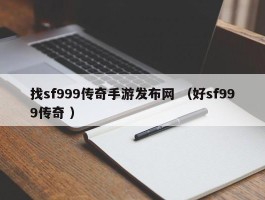 找sf999传奇手游发布网 （好sf999传奇 ）