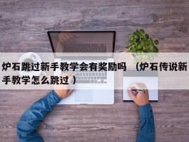 炉石跳过新手教学会有奖励吗 （炉石传说新手教学怎么跳过 ）