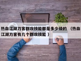 热血江湖刀客群攻技能都是多少级的 （热血江湖刀客有几个群攻技能 ）