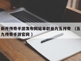 新开传奇手游发布网站单职业九五传奇 （五九传奇手游官网 ）