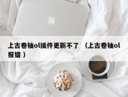 上古卷轴ol插件更新不了 （上古卷轴ol报错 ）